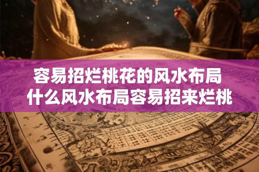 容易招烂桃花的风水布局 什么风水布局容易招来烂桃花 容易招烂桃花的风水布局 什么风水布局容易招来烂桃花