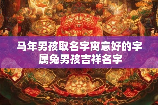 马年男孩取名字寓意好的字 属兔男孩吉祥名字