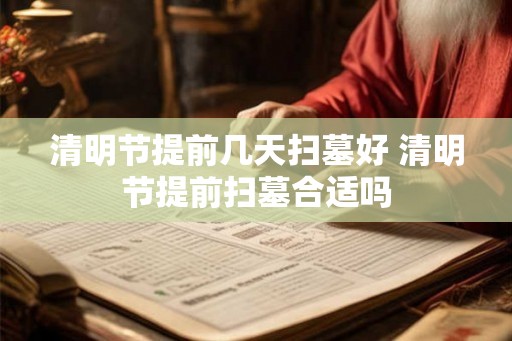 清明节提前几天扫墓好 清明节提前扫墓合适吗