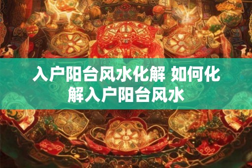入户阳台风水化解 如何化解入户阳台风水