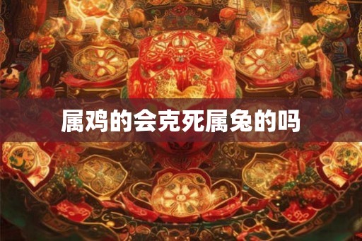 属鸡的会克死属兔的吗