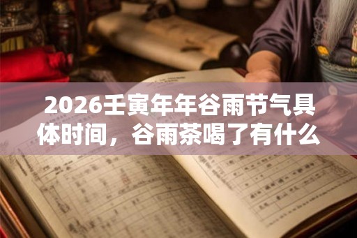 2026壬寅年年谷雨节气具体时间，谷雨茶喝了有什么好处？