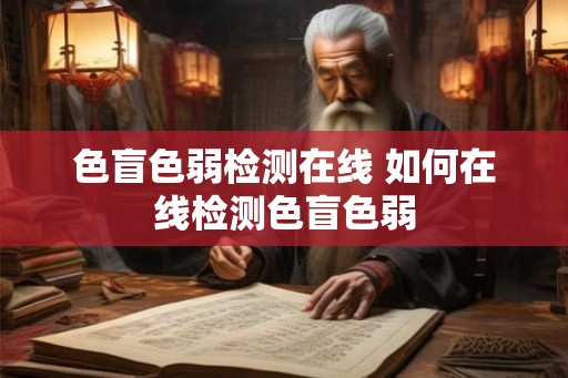 色盲色弱检测在线 如何在线检测色盲色弱 色盲色弱检测在线 如何在线检测色盲色弱