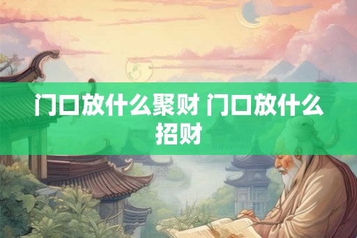 门口放什么聚财 门口放什么招财