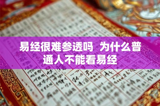 易经很难参透吗  为什么普通人不能看易经