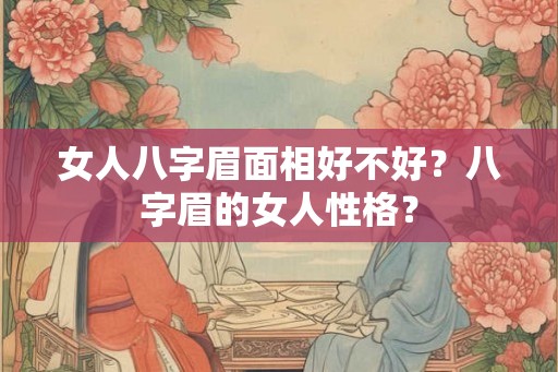 女人八字眉面相好不好？八字眉的女人性格？