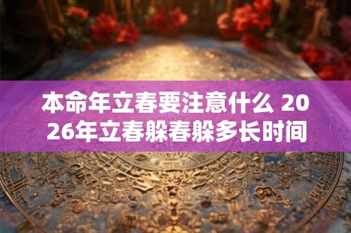本命年立春要注意什么 2026年立春躲春躲多长时间