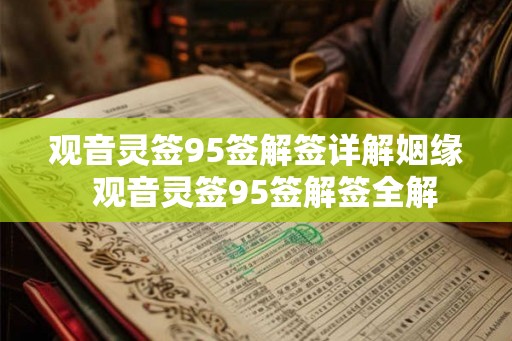 观音灵签95签解签详解姻缘 观音灵签95签解签全解 观音灵签95签解签详解姻缘 观音灵签95签解签全解