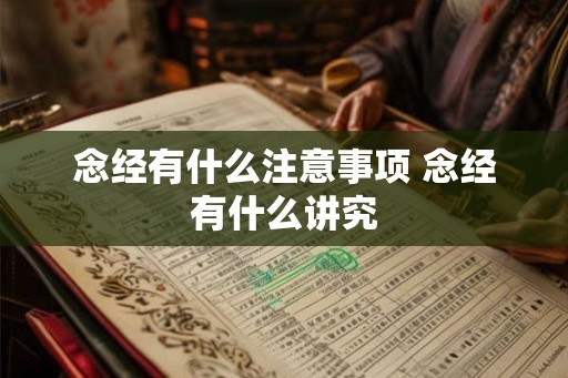 念经有什么注意事项 念经有什么讲究 念经有什么注意事项 念经有什么讲究