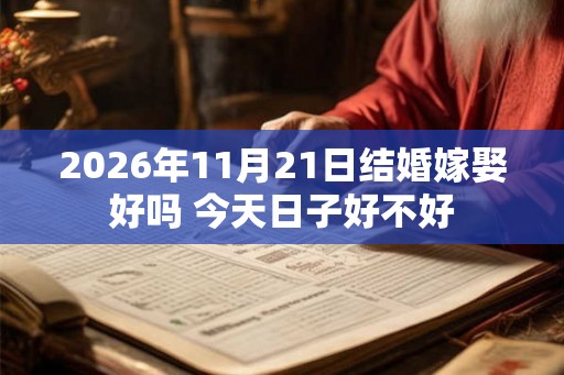 2026年11月21日结婚嫁娶好吗 今天日子好不好