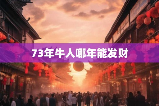 73年牛人哪年能发财