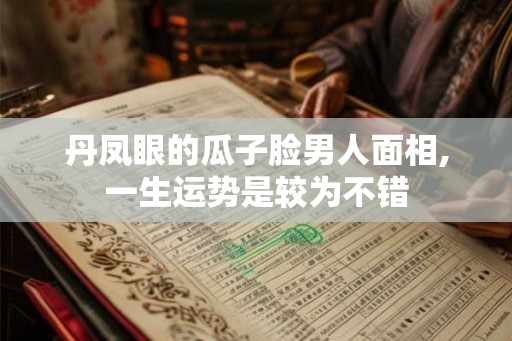 丹凤眼的瓜子脸男人面相,一生运势是较为不错 丹凤眼的瓜子脸男人面相,一生运势是较为不错