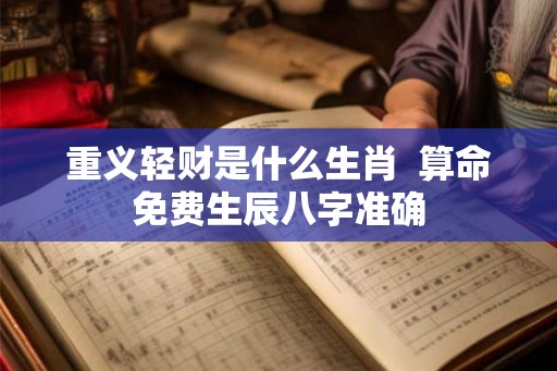 重义轻财是什么生肖  算命免费生辰八字准确