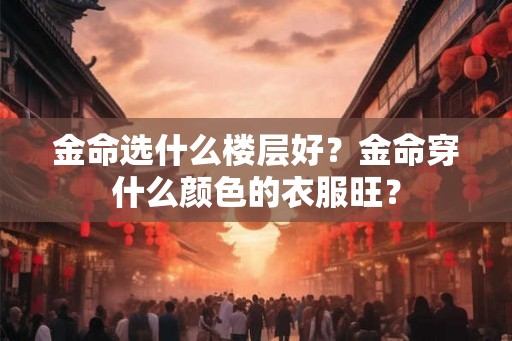 金命选什么楼层好？金命穿什么颜色的衣服旺？
