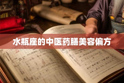 水瓶座的中医药膳美容偏方 水瓶座的中医药膳美容偏方