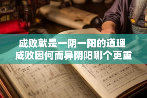 成败就是一阴一阳的道理 成败因何而异阴阳哪个更重要 成败就是一阴一阳的道理 成败因何而异阴阳哪个更重要