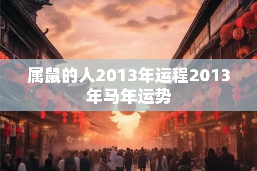 属鼠的人2013年运程2013年马年运势