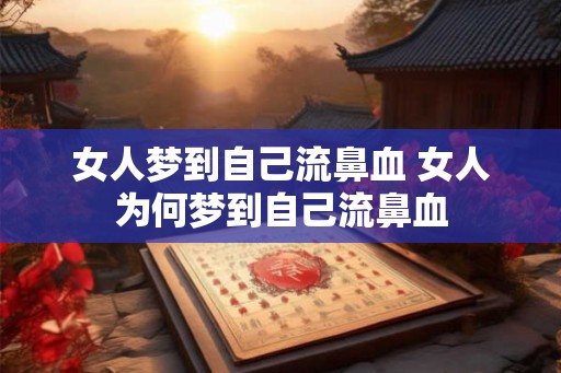 女人梦到自己流鼻血 女人为何梦到自己流鼻血