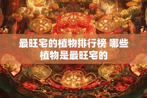 最旺宅的植物排行榜 哪些植物是最旺宅的