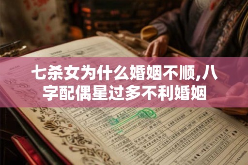 七杀女为什么婚姻不顺,八字配偶星过多不利婚姻 七杀女为什么婚姻不顺,八字配偶星过多不利婚姻