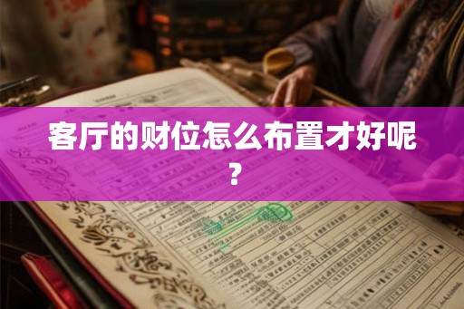 客厅的财位怎么布置才好呢？