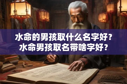 水命的男孩取什么名字好？水命男孩取名带啥字好？