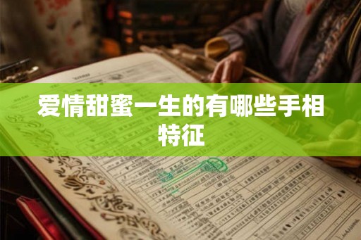 爱情甜蜜一生的有哪些手相特征 爱情甜蜜一生的有哪些手相特征