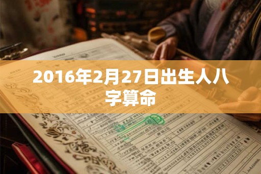 2016年2月27日出生人八字算命