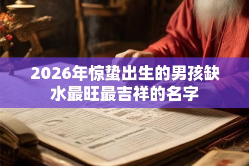 2026年惊蛰出生的男孩缺水最旺最吉祥的名字