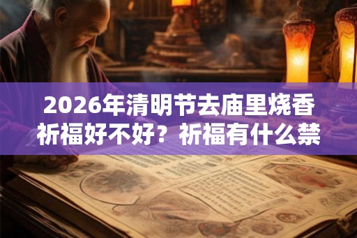2026年清明节去庙里烧香祈福好不好？祈福有什么禁忌？