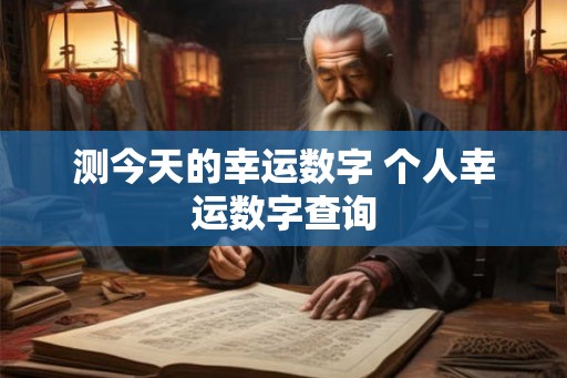 测今天的幸运数字 个人幸运数字查询 测今天的幸运数字 个人幸运数字查询