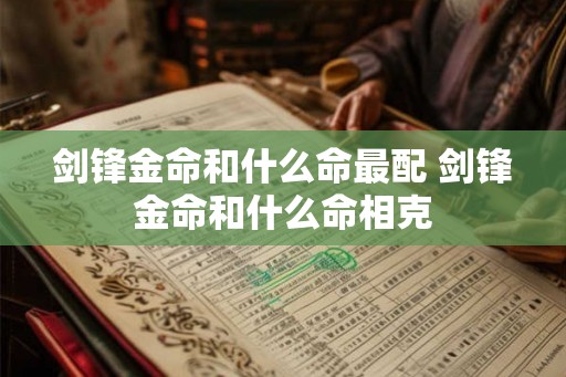 剑锋金命和什么命最配 剑锋金命和什么命相克