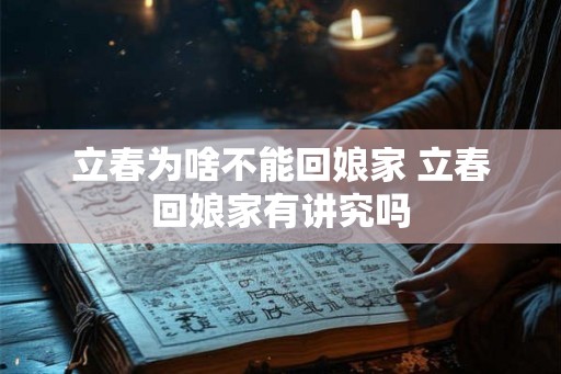 立春为啥不能回娘家 立春回娘家有讲究吗