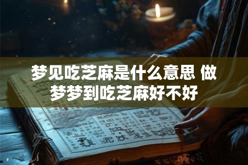 梦见吃芝麻是什么意思 做梦梦到吃芝麻好不好