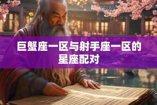 巨蟹座一区与射手座一区的星座配对