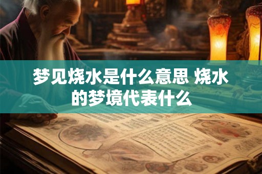 梦见烧水是什么意思 烧水的梦境代表什么 梦见烧水是什么意思 烧水的梦境代表什么