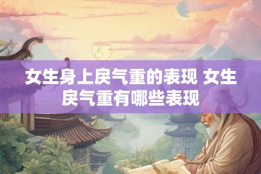 女生身上戾气重的表现 女生戾气重有哪些表现 女生身上戾气重的表现 女生戾气重有哪些表现