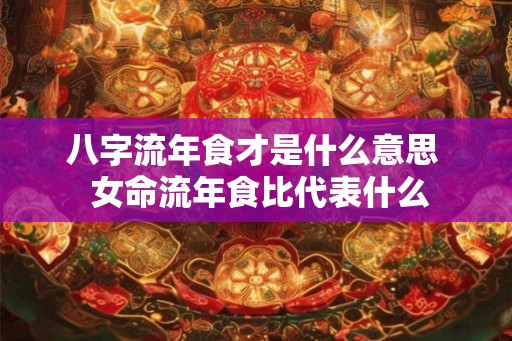 八字流年食才是什么意思  女命流年食比代表什么