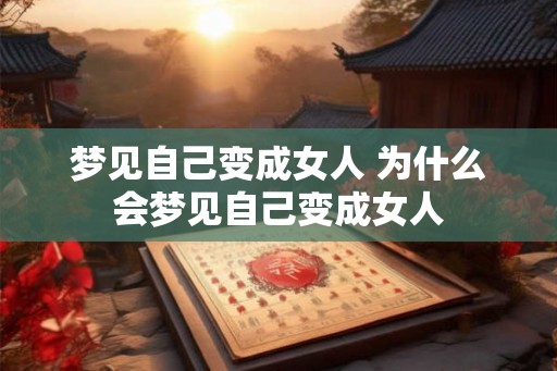 梦见自己变成女人 为什么会梦见自己变成女人 梦见自己变成女人 为什么会梦见自己变成女人