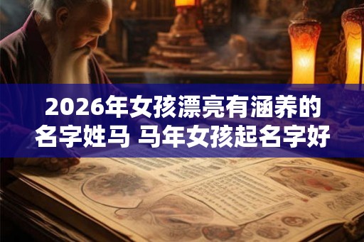 2026年女孩漂亮有涵养的名字姓马 马年女孩起名字好寓意的字