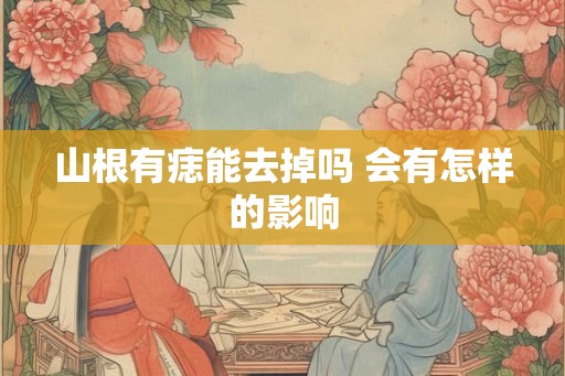 山根有痣能去掉吗 会有怎样的影响