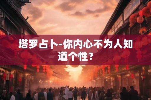 塔罗占卜-你内心不为人知道个性？
