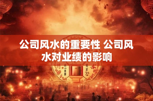 公司风水的重要性 公司风水对业绩的影响