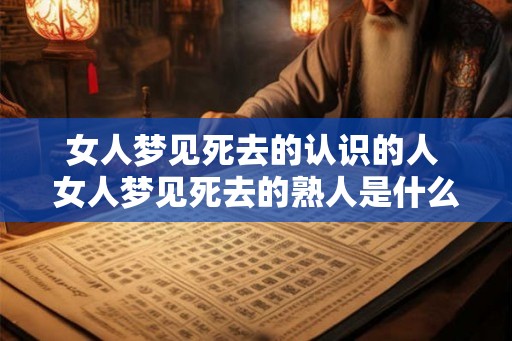 女人梦见死去的认识的人 女人梦见死去的熟人是什么意思