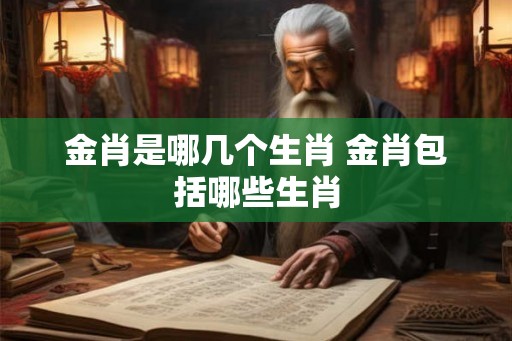 金肖是哪几个生肖 金肖包括哪些生肖
