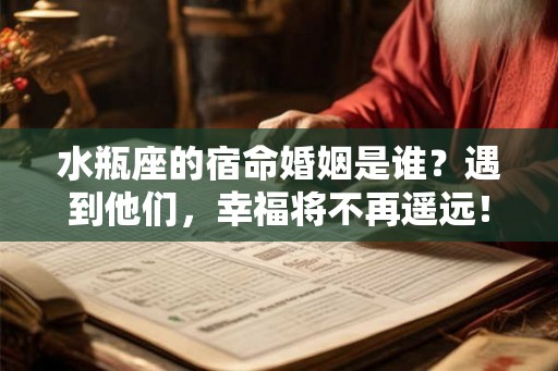 水瓶座的宿命婚姻是谁？遇到他们，幸福将不再遥远！