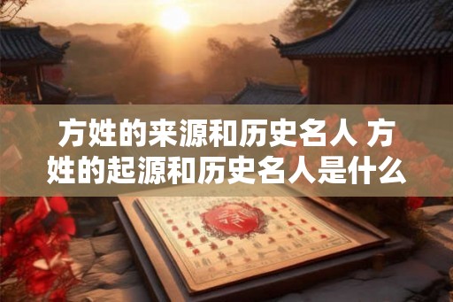 方姓的来源和历史名人 方姓的起源和历史名人是什么
