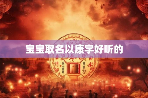 宝宝取名以康字好听的 宝宝取名以康字好听的