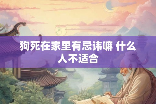 狗死在家里有忌讳嘛 什么人不适合