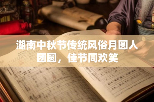 湖南中秋节传统风俗月圆人团圆，佳节同欢笑